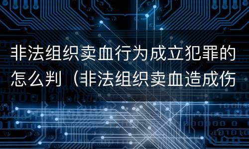 非法组织卖血行为成立犯罪的怎么判（非法组织卖血造成伤害构成什么罪）