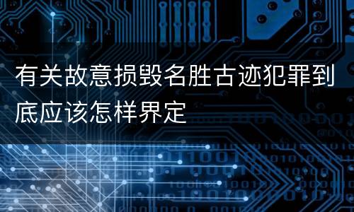 有关故意损毁名胜古迹犯罪到底应该怎样界定