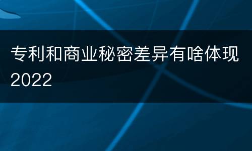 专利和商业秘密差异有啥体现2022