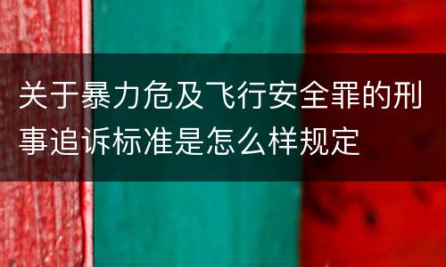 关于暴力危及飞行安全罪的刑事追诉标准是怎么样规定