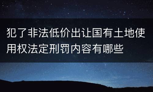 犯了非法低价出让国有土地使用权法定刑罚内容有哪些