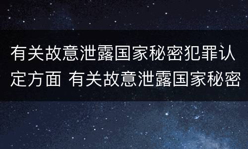 有关故意泄露国家秘密犯罪认定方面 有关故意泄露国家秘密犯罪认定方面的问题