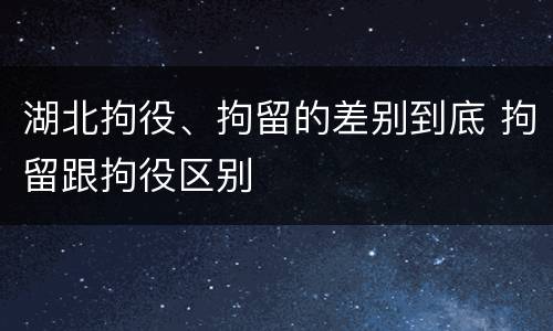 湖北拘役、拘留的差别到底 拘留跟拘役区别