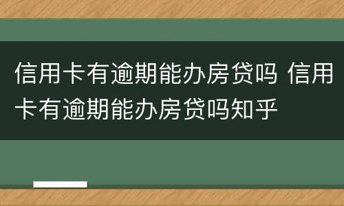 信用卡有逾期能办房贷吗 信用卡有逾期能办房贷吗知乎