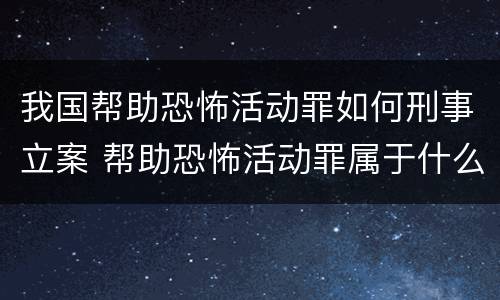 我国帮助恐怖活动罪如何刑事立案 帮助恐怖活动罪属于什么罪名