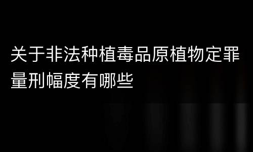 关于非法种植毒品原植物定罪量刑幅度有哪些