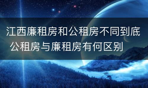 江西廉租房和公租房不同到底 公租房与廉租房有何区别