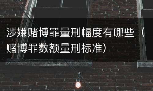 涉嫌赌博罪量刑幅度有哪些（赌博罪数额量刑标准）