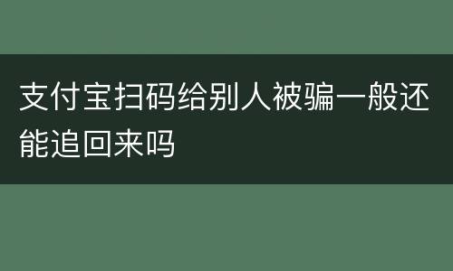 支付宝扫码给别人被骗一般还能追回来吗