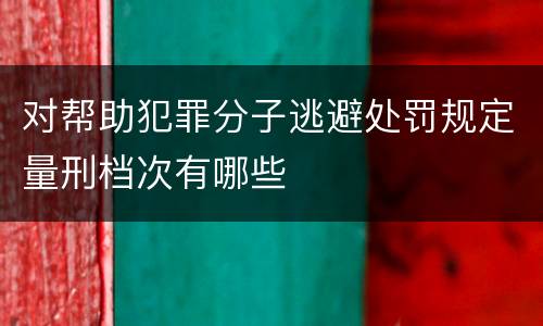 对帮助犯罪分子逃避处罚规定量刑档次有哪些