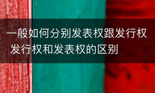 一般如何分别发表权跟发行权 发行权和发表权的区别