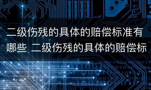 二级伤残的具体的赔偿标准有哪些 二级伤残的具体的赔偿标准有哪些内容