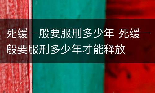 死缓一般要服刑多少年 死缓一般要服刑多少年才能释放