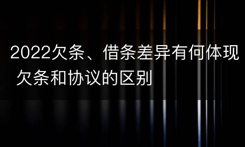 2022欠条、借条差异有何体现 欠条和协议的区别