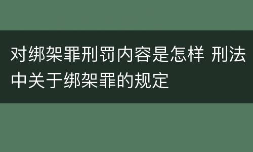 对绑架罪刑罚内容是怎样 刑法中关于绑架罪的规定