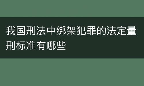 我国刑法中绑架犯罪的法定量刑标准有哪些