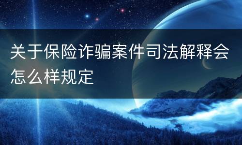 关于保险诈骗案件司法解释会怎么样规定