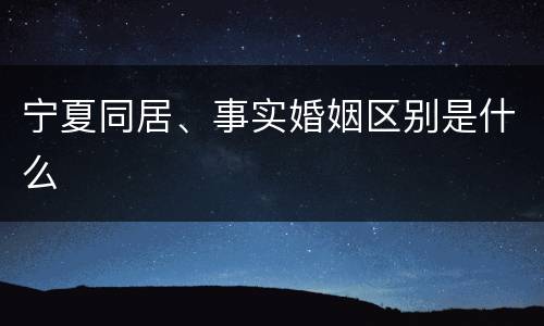 宁夏同居、事实婚姻区别是什么