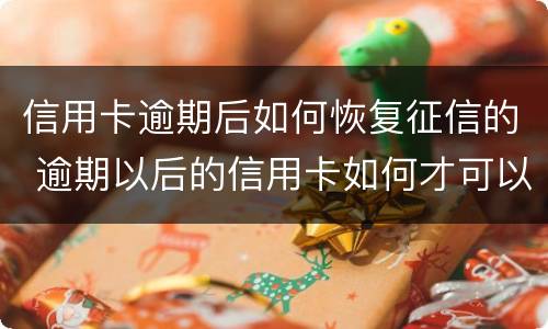 信用卡逾期后如何恢复征信的 逾期以后的信用卡如何才可以正常使用