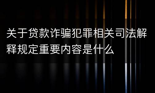 关于贷款诈骗犯罪相关司法解释规定重要内容是什么