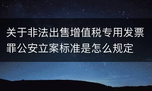 关于非法出售增值税专用发票罪公安立案标准是怎么规定