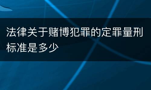 法律关于赌博犯罪的定罪量刑标准是多少