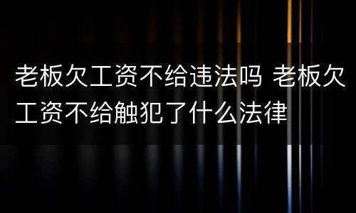 老板欠工资不给违法吗 老板欠工资不给触犯了什么法律