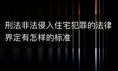 刑法非法侵入住宅犯罪的法律界定有怎样的标准