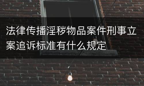 法律传播淫秽物品案件刑事立案追诉标准有什么规定