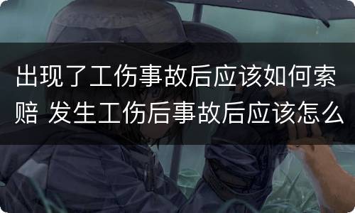 出现了工伤事故后应该如何索赔 发生工伤后事故后应该怎么办