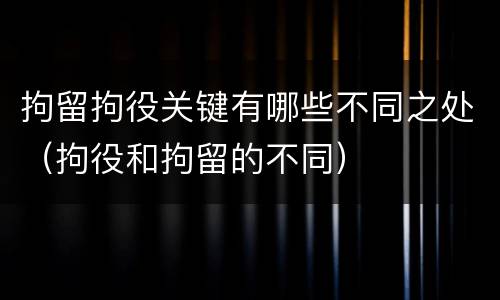 拘留拘役关键有哪些不同之处（拘役和拘留的不同）