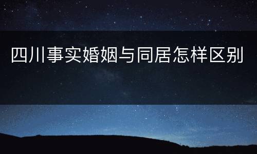 四川事实婚姻与同居怎样区别