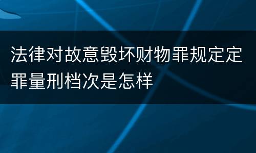 法律对故意毁坏财物罪规定定罪量刑档次是怎样