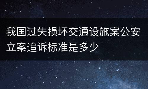 我国过失损坏交通设施案公安立案追诉标准是多少