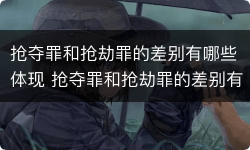 抢夺罪和抢劫罪的差别有哪些体现 抢夺罪和抢劫罪的差别有哪些体现在