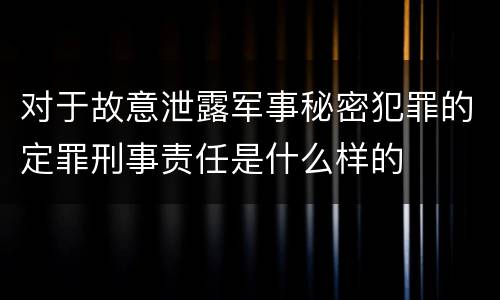 对于故意泄露军事秘密犯罪的定罪刑事责任是什么样的