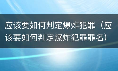 应该要如何判定爆炸犯罪（应该要如何判定爆炸犯罪罪名）