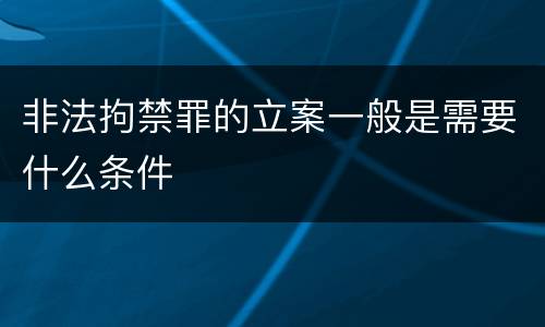 非法拘禁罪的立案一般是需要什么条件