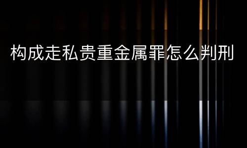 构成走私贵重金属罪怎么判刑