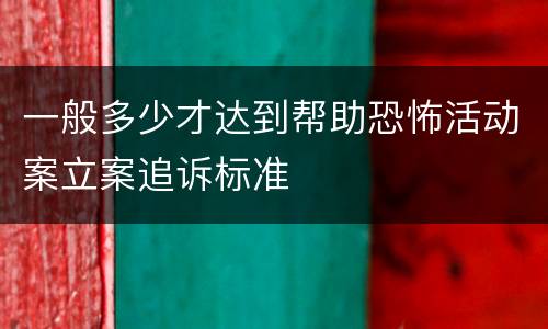 一般多少才达到帮助恐怖活动案立案追诉标准