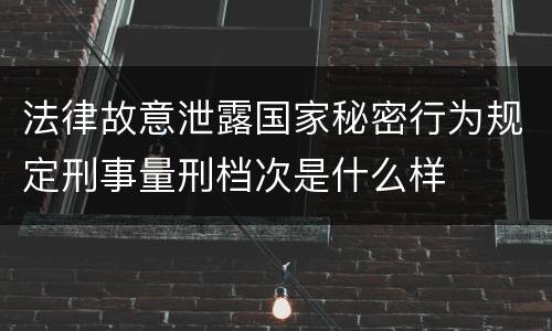 法律故意泄露国家秘密行为规定刑事量刑档次是什么样