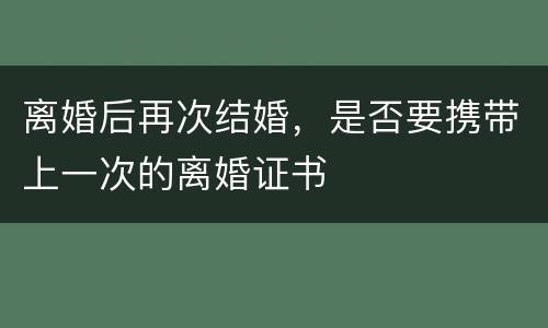 离婚后再次结婚，是否要携带上一次的离婚证书