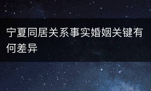 宁夏同居关系事实婚姻关键有何差异