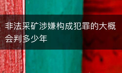 非法采矿涉嫌构成犯罪的大概会判多少年