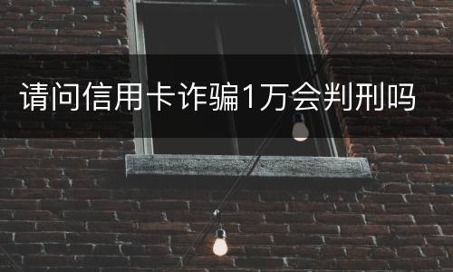 请问信用卡诈骗1万会判刑吗