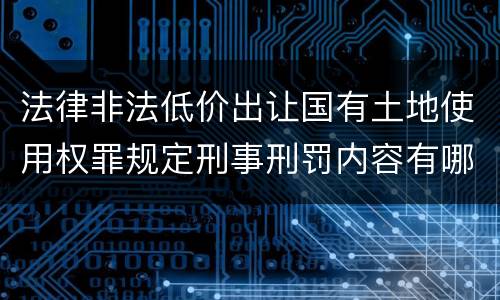 法律非法低价出让国有土地使用权罪规定刑事刑罚内容有哪些