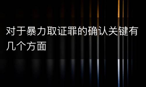 对于暴力取证罪的确认关键有几个方面