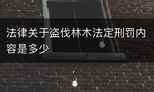 法律关于盗伐林木法定刑罚内容是多少