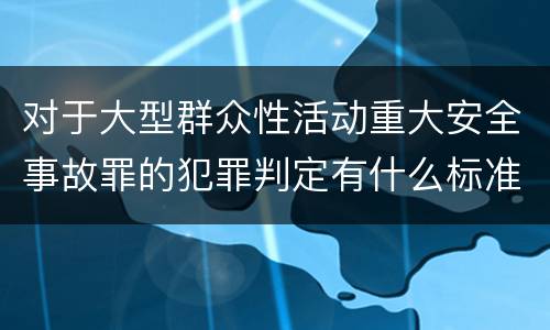 对于大型群众性活动重大安全事故罪的犯罪判定有什么标准