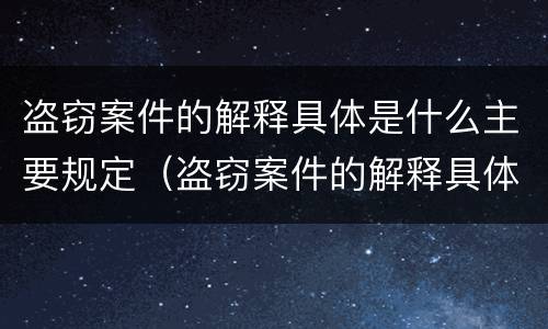 盗窃案件的解释具体是什么主要规定（盗窃案件的解释具体是什么主要规定的）